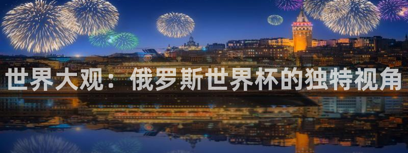26世界杯：世界大观：俄罗斯世界杯的独特视角