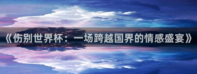 世界杯足球直播：《伤别世界杯：一场跨越国界的情感盛宴》