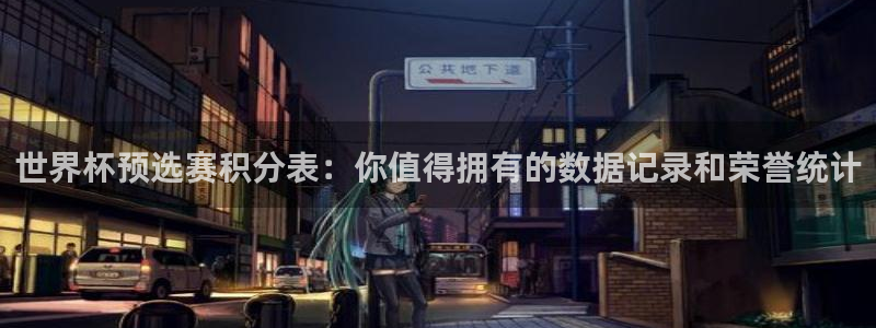 世界杯球赛：世界杯预选赛积分表：你值得拥有的数据记录和荣誉统计